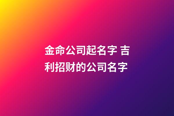 金命公司起名字 吉利招财的公司名字-第1张-公司起名-玄机派